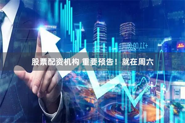 股票配资机构 重要预告！就在周六
